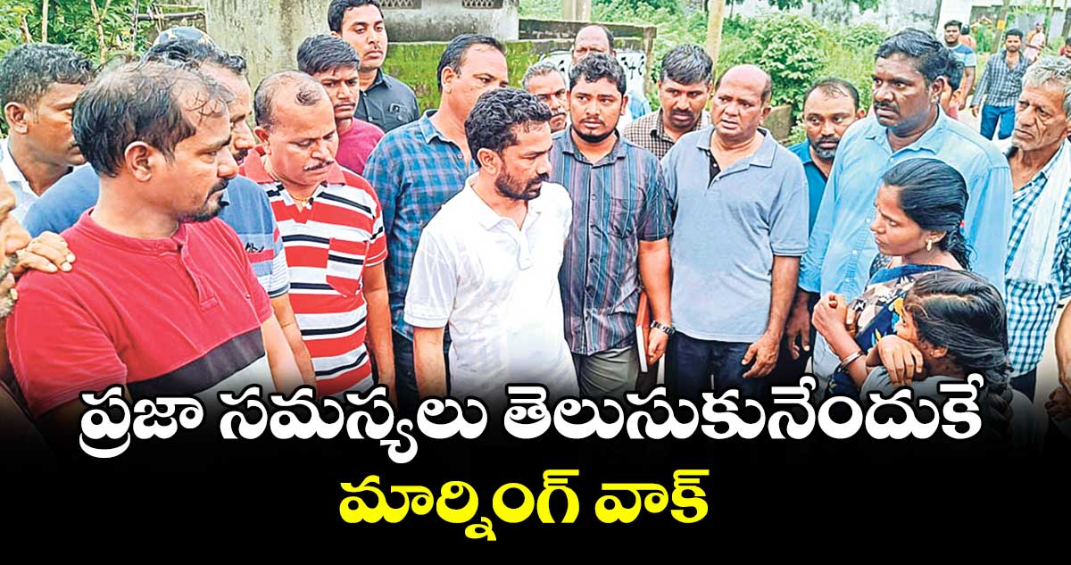 ప్రజా సమస్యలు తెలుసుకునేందుకే మార్నింగ్ వాక్ : వెడ్మ బొజ్జు పటేల్
