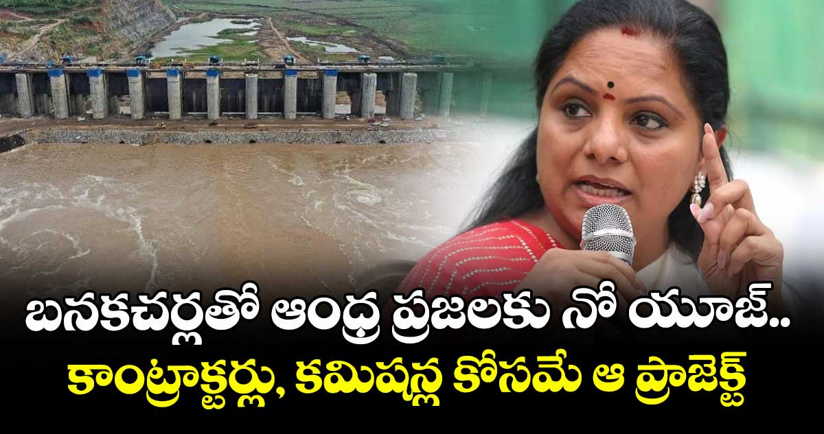 బనకచర్లతో ఆంధ్ర ప్రజలకు నో యూజ్.. కాంట్రాక్టర్లు, కమిషన్ల కోసమే ఆ ప్రాజెక్ట్: MLC కవిత
