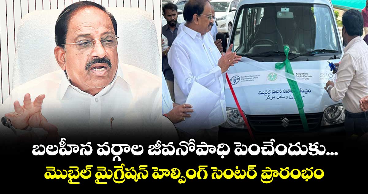 బలహీన వర్గాల జీవనోపాధి పెంచేందుకు... మొబైల్ మైగ్రేషన్ హెల్పింగ్ సెంటర్ ప్రారంభం