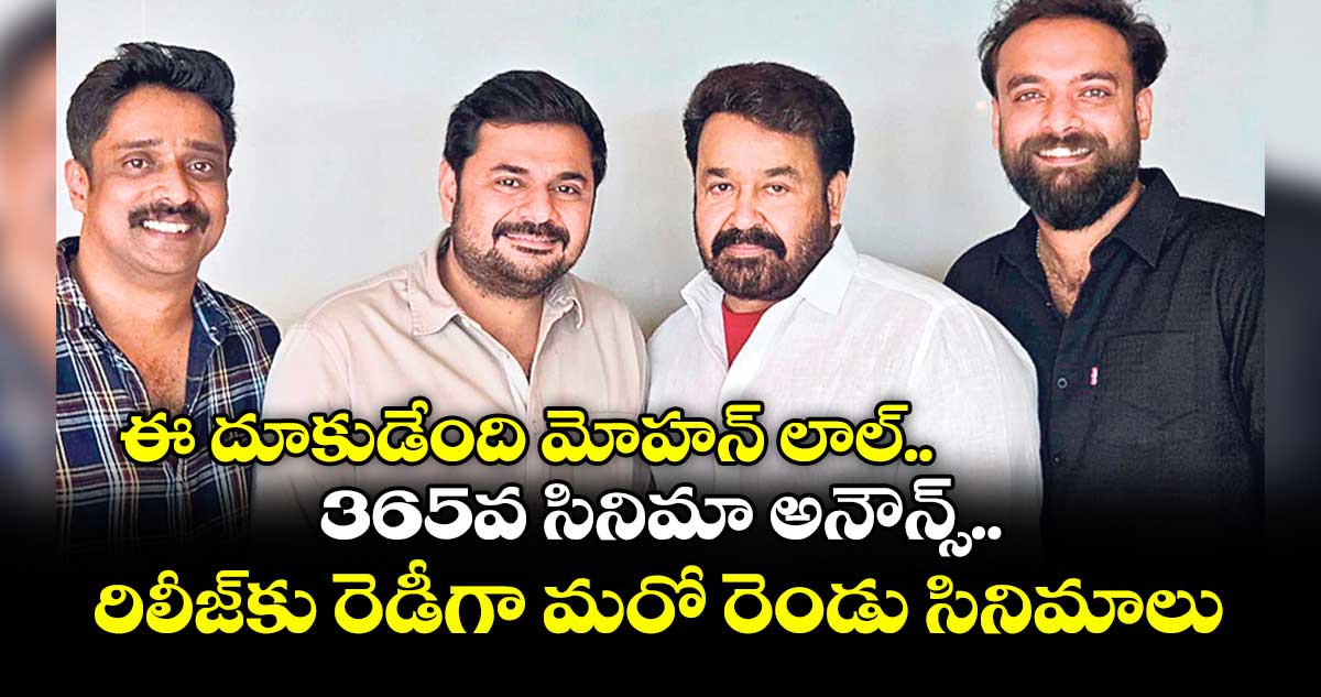 ఈ దూకుడేంది మోహన్ లాల్.. 365వ సినిమా అనౌన్స్.. రిలీజ్కు రెడీగా మరో రెండు సినిమాలు
