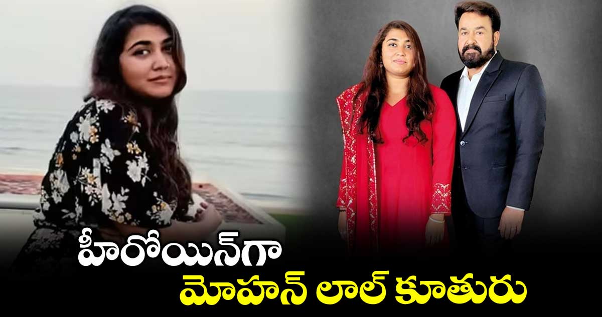 హీరోయిన్‌‌గా మోహన్‌‌ లాల్ కూతురు  