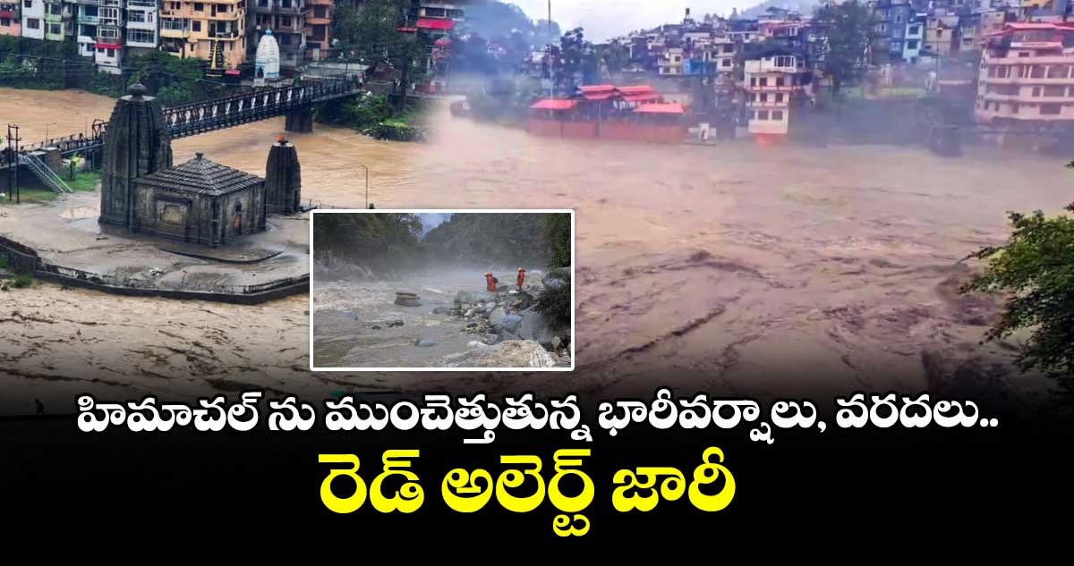 హిమాచల్ ను ముంచెత్తుతున్న భారీవర్షాలు, వరదలు..రెడ్ అలెర్ట్ జారీ