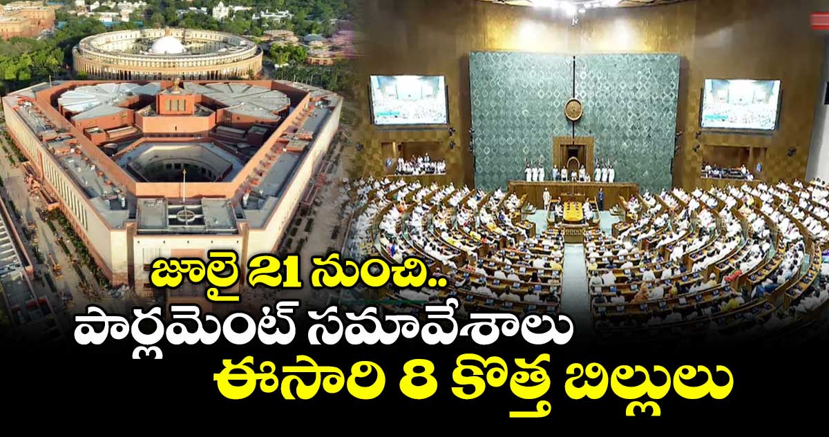 జూలై 21నుంచి పార్లమెంట్ సమావేశాలు..ఈసారి 8కొత్త బిల్లులు