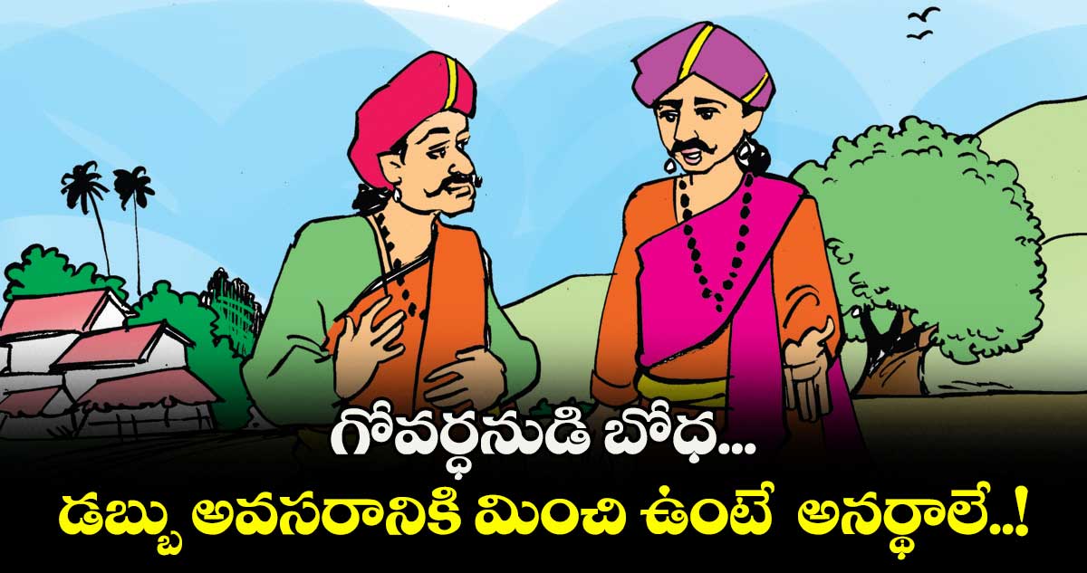  ఆధ్యాత్మికం:  గోవర్ధనుడి బోధ...  డబ్బు అవసరానికి మించి ఉంటే  అనర్థాలే..!