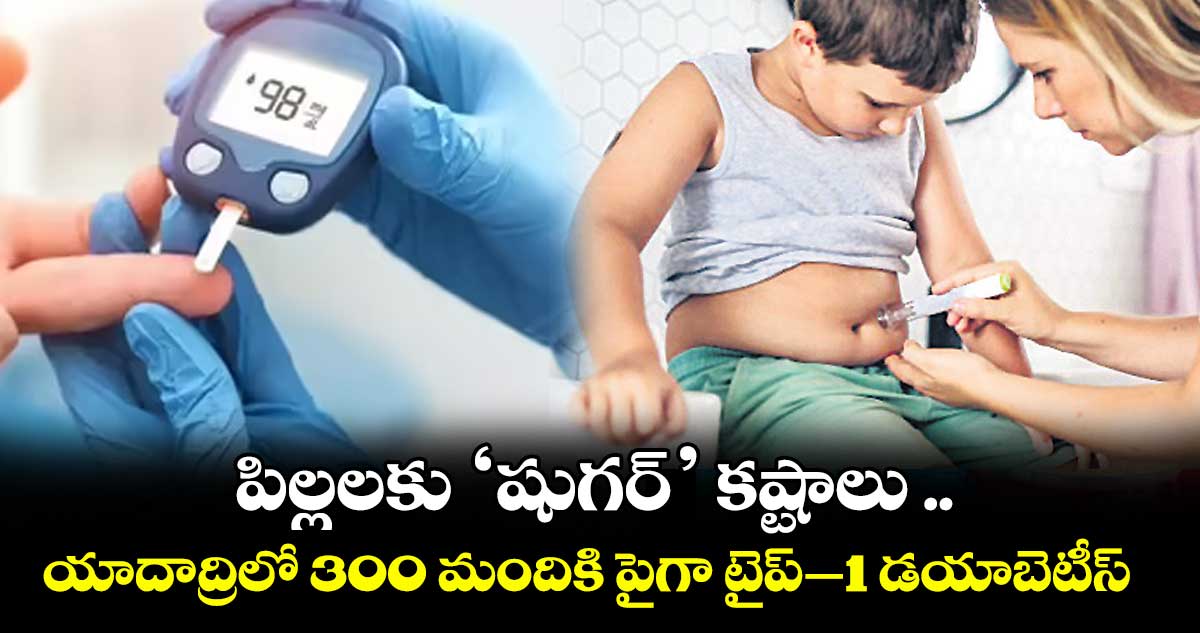 పిల్లలకు ‘షుగర్’ కష్టాలు .. యాదాద్రిలో 300 మందికి పైగా టైప్–1 డయాబెటీస్