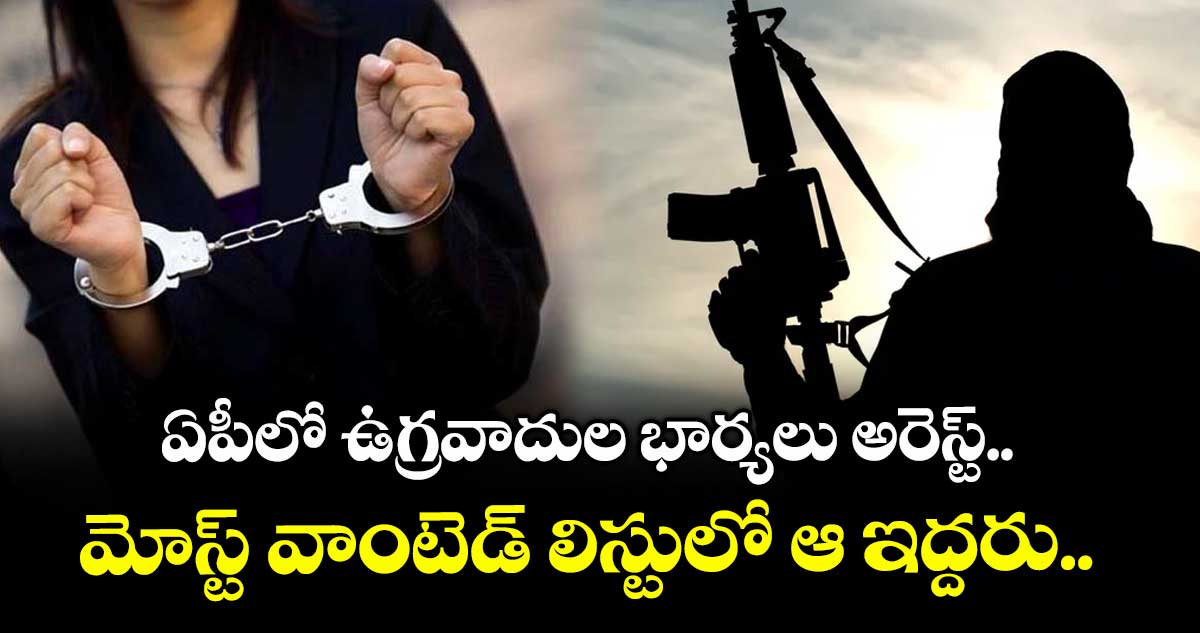 ఏపీలో ఉగ్రవాదుల భార్యలు అరెస్ట్.. మోస్ట్ వాంటెడ్ లిస్టులో ఆ ఇద్దరు.. 