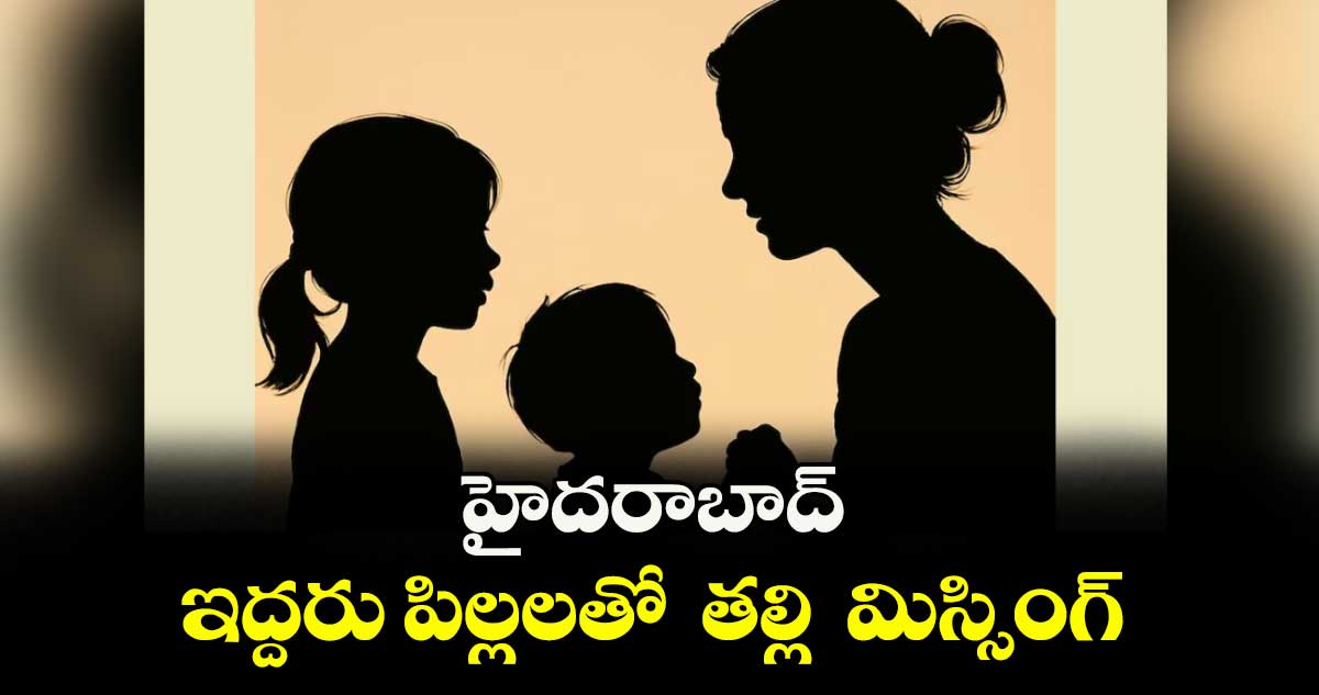 హైదరాబాద్ : ఇద్దరు పిల్లలతో తల్లి మిస్సింగ్