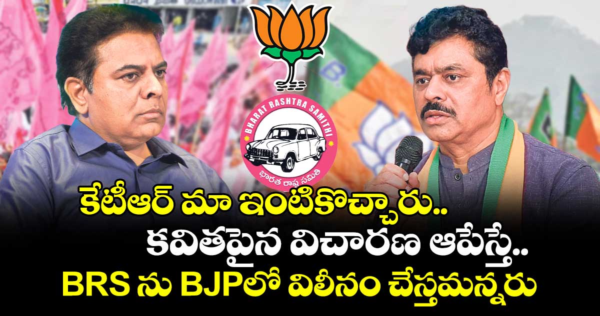 కేటీఆర్ మా ఇంటికొచ్చారు.. కవితపైన విచారణ ఆపేస్తే.. BRS ను BJPలో విలీనం చేస్తమన్నరు