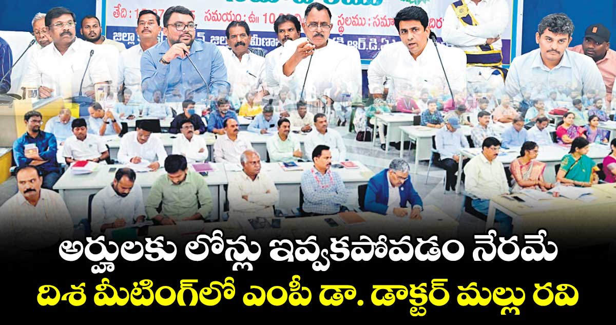 అర్హులకు లోన్లు ఇవ్వకపోవడం నేరమే .. దిశ మీటింగ్లో ఎంపీ డా. డాక్టర్ మల్లు రవి