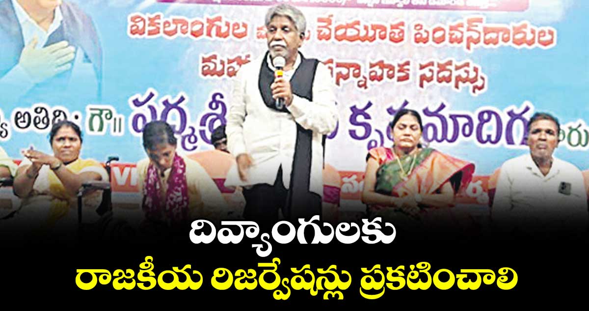  దివ్యాంగులకు రాజకీయ రిజర్వేషన్లు ప్రకటించాలి : మంద కృష్ణ