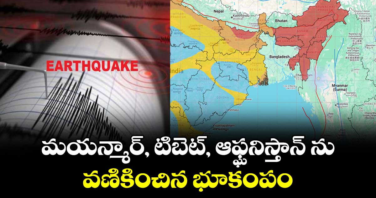 మయన్మార్, టిబెట్, ఆఫ్ఘనిస్తాన్ ను వణికించిన భూకంపం 