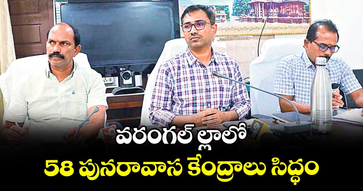వరంగల్ ల్లాలో 58 పునరావాస కేంద్రాలు సిద్ధం