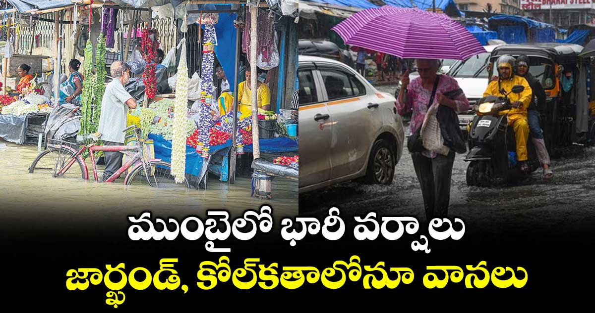 ముంబైలో భారీ వర్షాలు .. జార్ఖండ్, కోల్కతాలోనూ వానలు