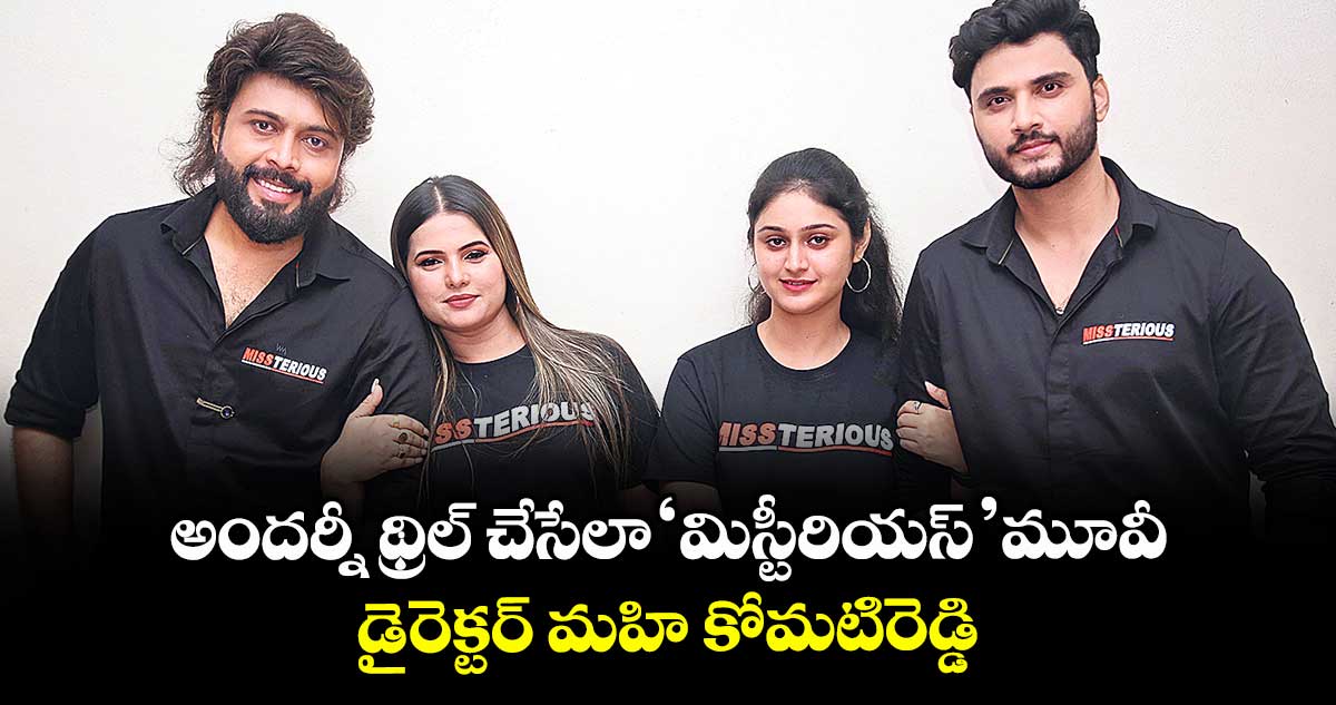 అందర్నీ థ్రిల్ చేసేలా ‘మిస్టీరియస్’ మూవీ: డైరెక్టర్ మహి కోమటిరెడ్డి