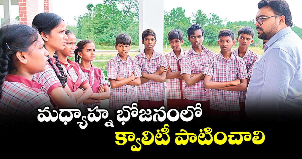 మధ్యాహ్న భోజనంలో క్వాలిటీ పాటించాలి : కలెక్టర్ బాదావత్ సంతోష్