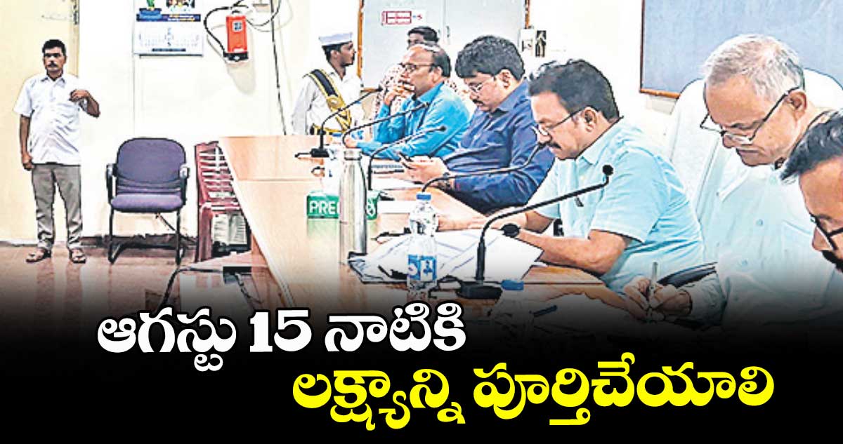 ఆగస్టు 15 నాటికి లక్ష్యాన్ని పూర్తిచేయాలి