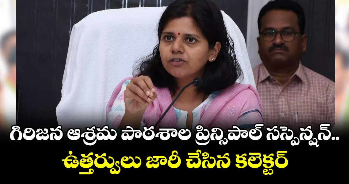 గిరిజన ఆశ్రమ పాఠశాల ప్రిన్సిపాల్ సస్పెన్షన్..ఉత్తర్వులు జారీ చేసిన కలెక్టర్