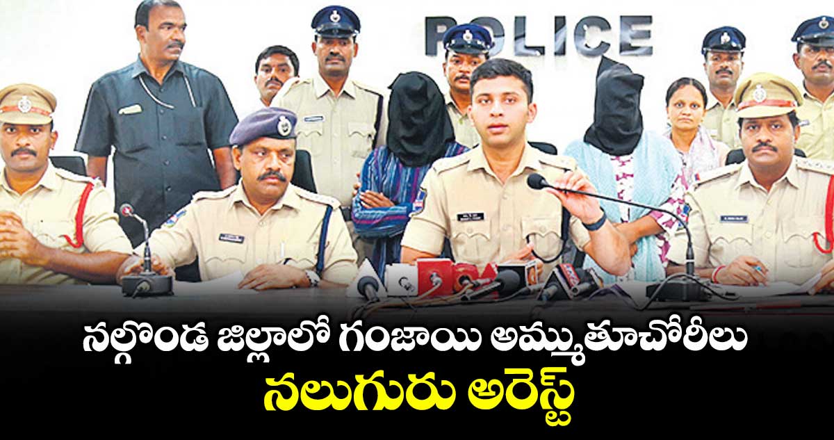 నల్గొండ జిల్లాలో గంజాయి అమ్ముతూచోరీలు .. నలుగురు అరెస్ట్