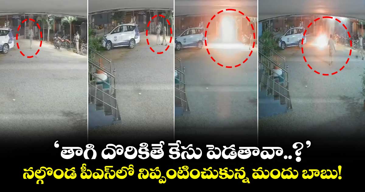 ‘తాగి దొరికితే కేసు పెడతావా..?’ నల్గొండ పీఎస్⁬లో నిప్పంటించుకున్న మందు బాబు!