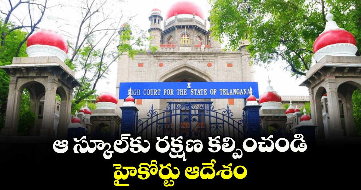 ఆ స్కూల్కు రక్షణ కల్పించండి ..హైకోర్టు ఆదేశం