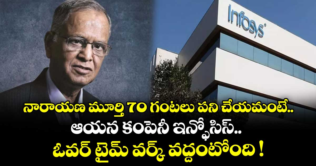 నారాయణ మూర్తి 70 గంటలు పని చేయమంటే.. ఆయన కంపెనీ ఇన్ఫోసిస్.. ఓవర్ టైమ్ వర్క్ వద్దంటోంది !