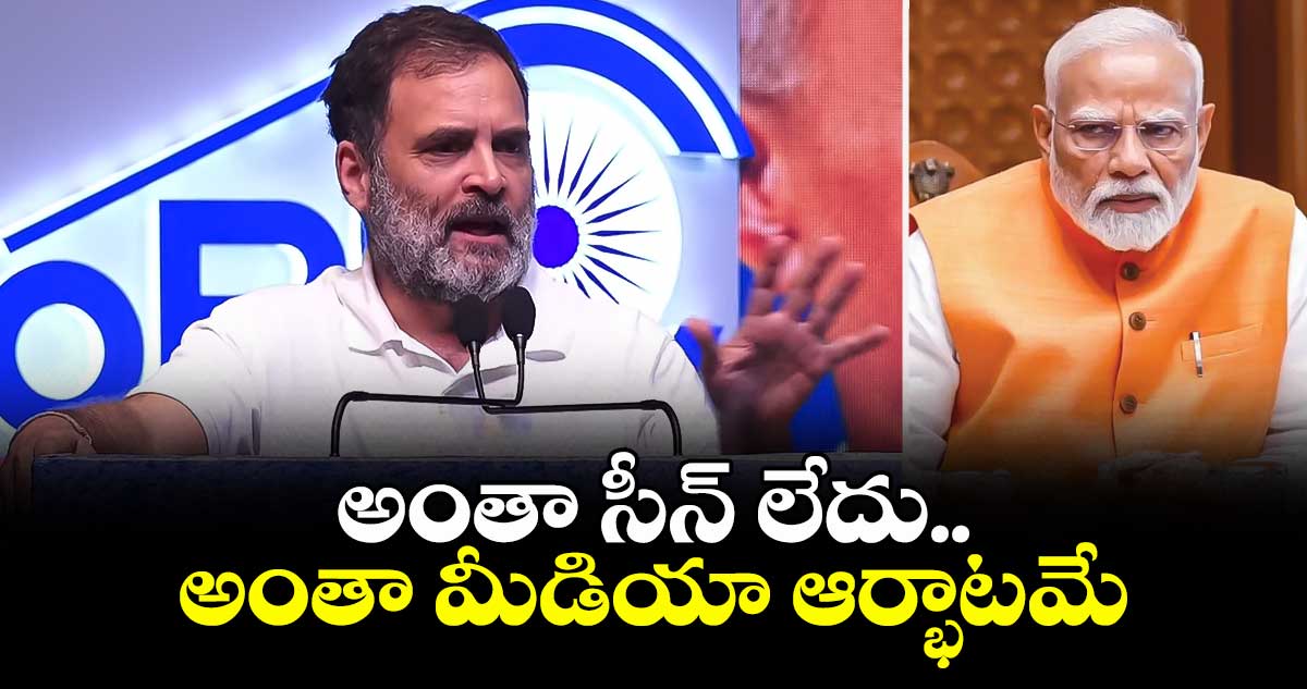 అంతా సీన్ లేదు.. అంతా మీడియా ఆర్భాటమే: ప్రధాని మోడీపై రాహుల్ విమర్శలు