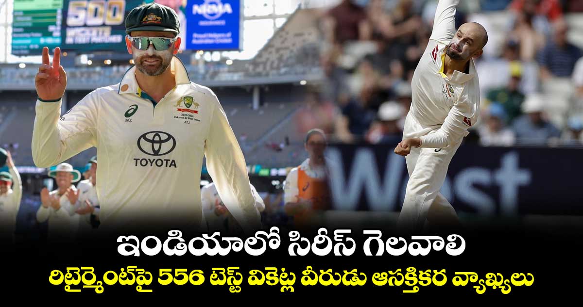 Nathan Lyon: ఇండియాలో సిరీస్ గెలవాలి.. రిటైర్మెంట్పై 556 టెస్ట్ వికెట్ల వీరుడు ఆసక్తికర వ్యాఖ్యలు