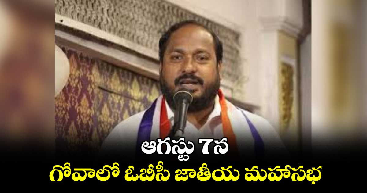 ఆగస్టు 7న గోవాలో ఓబీసీ జాతీయ మహాసభ : జాజుల శ్రీనివాస్ గౌడ్