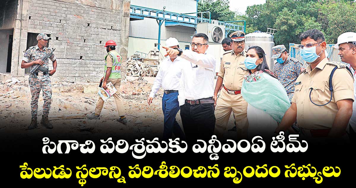 సిగాచి పరిశ్రమకు ఎన్డీఎంఏ టీమ్ ..పేలుడు స్థలాన్ని పరిశీలించిన బృందం సభ్యులు