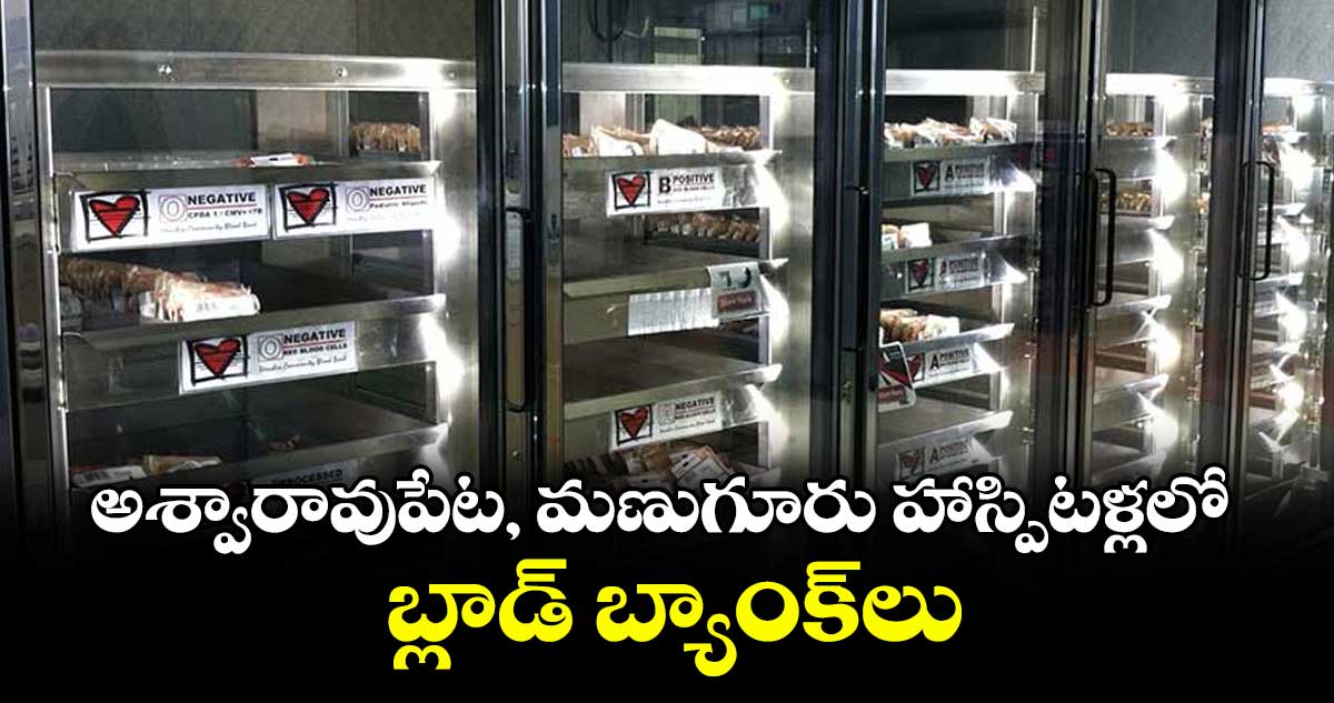 అశ్వారావుపేట, మణుగూరు హాస్పిటళ్లలో బ్లాడ్ బ్యాంక్ లు