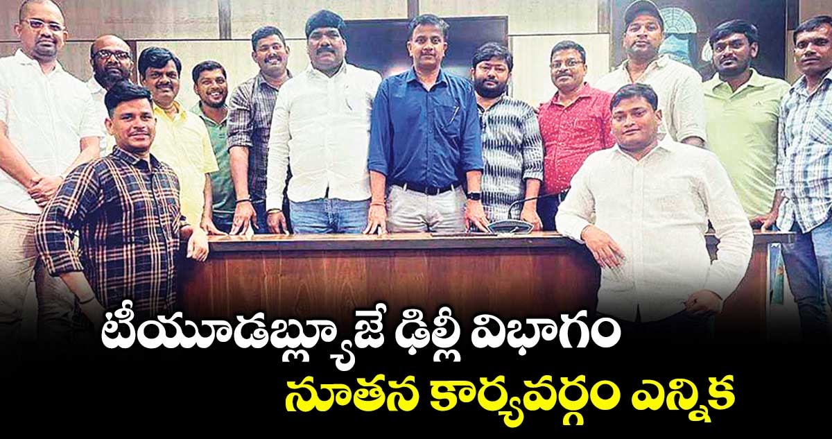 టీయూడబ్ల్యూజే ఢిల్లీ విభాగం నూతన కార్యవర్గం ఎన్నిక