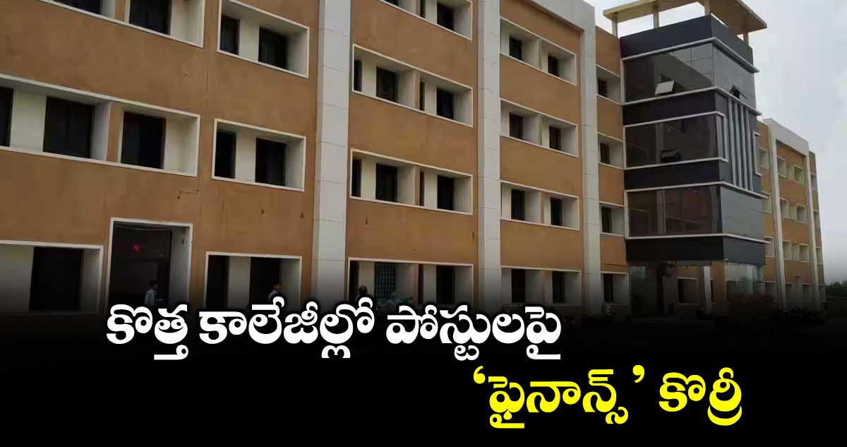 కొత్త కాలేజీల్లో పోస్టులపై ‘ఫైనాన్స్’ కొర్రీ