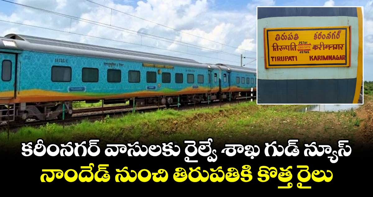కరీంనగర్ వాసులకు రైల్వే శాఖ గుడ్ న్యూస్.. నాందేడ్ నుంచి తిరుపతికి కొత్త రైలు
