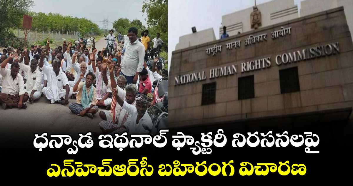 ధన్వాడ ఇథనాల్ ఫ్యాక్టరీ నిరసనలపై ..ఎన్‌‌హెచ్‌‌ఆర్‌‌సీ బహిరంగ విచారణ