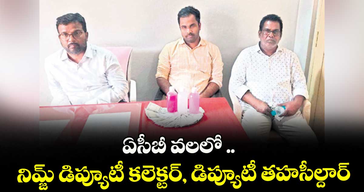 ఏసీబీ వలలో .. నిమ్జ్ డిప్యూటీ కలెక్టర్, డిప్యూటీ తహసీల్దార్