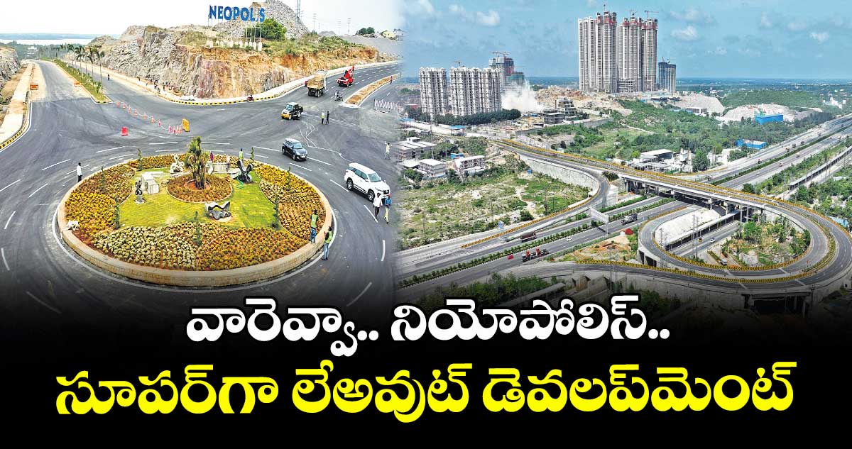 వారెవ్వా.. నియోపోలిస్.. సూపర్గా లేఅవుట్ డెవలప్మెంట్