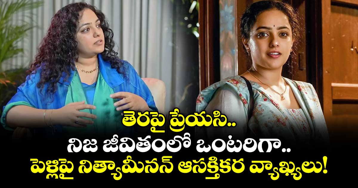 Nithya Menen : తెరపై ప్రేయసి.. నిజ జీవితంలో ఒంటరిగా.. పెళ్లిపై నిత్యామీనన్ ఆసక్తికర వ్యాఖ్యలు!