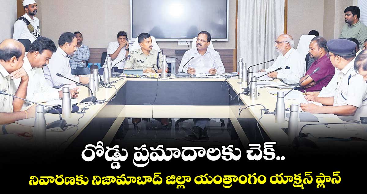 రోడ్డు ప్రమాదాలకు చెక్..నివారణకు నిజామాబాద్ జిల్లా యంత్రాంగం యాక్షన్ ప్లాన్