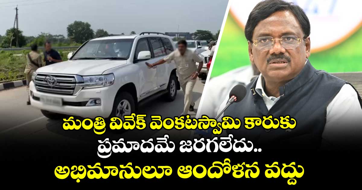 మంత్రి వివేక్ వెంకటస్వామి కారుకు ప్రమాదమే జరగలేదు.. అభిమానులూ ఆందోళన వద్దు