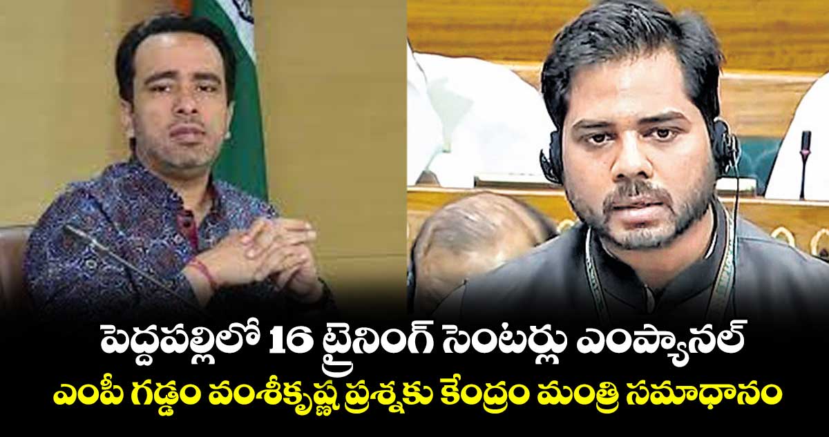 పెద్దపల్లిలో 16 ట్రైనింగ్ సెంటర్లు ఎంప్యానల్ .. ఎంపీ గడ్డం వంశీకృష్ణ ప్రశ్నకు కేంద్రం మంత్రి సమాధానం