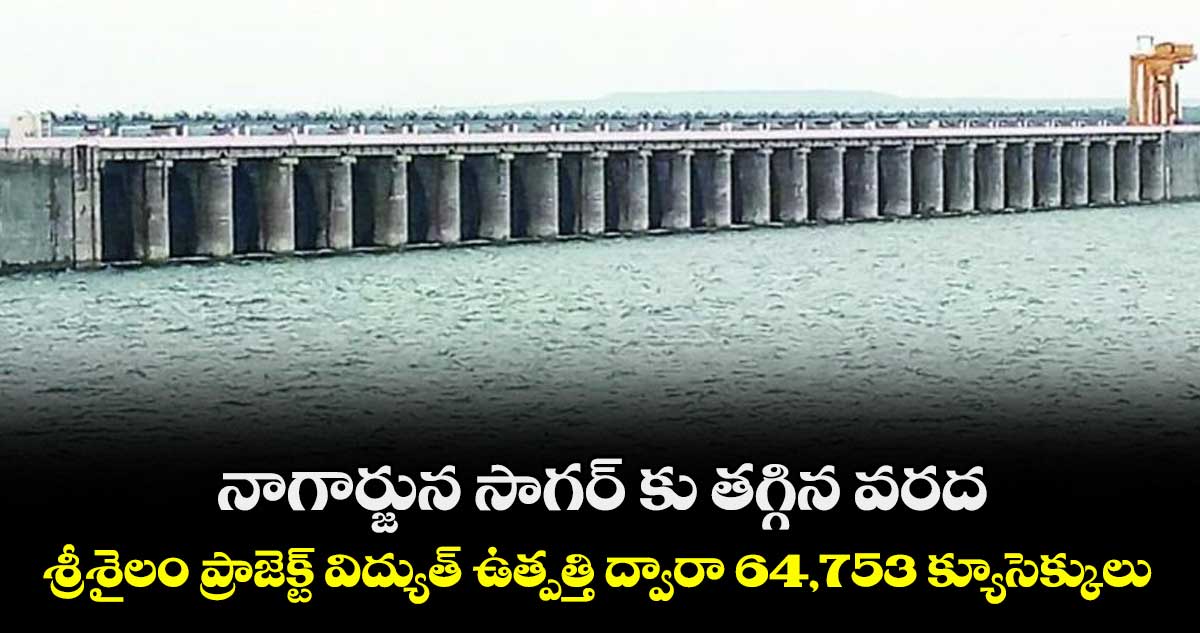 నాగార్జున సాగర్ కు తగ్గిన వరద .. శ్రీశైలం ప్రాజెక్ట్ విద్యుత్ ఉత్పత్తి ద్వారా 64,753 క్యూసెక్కులు రాక