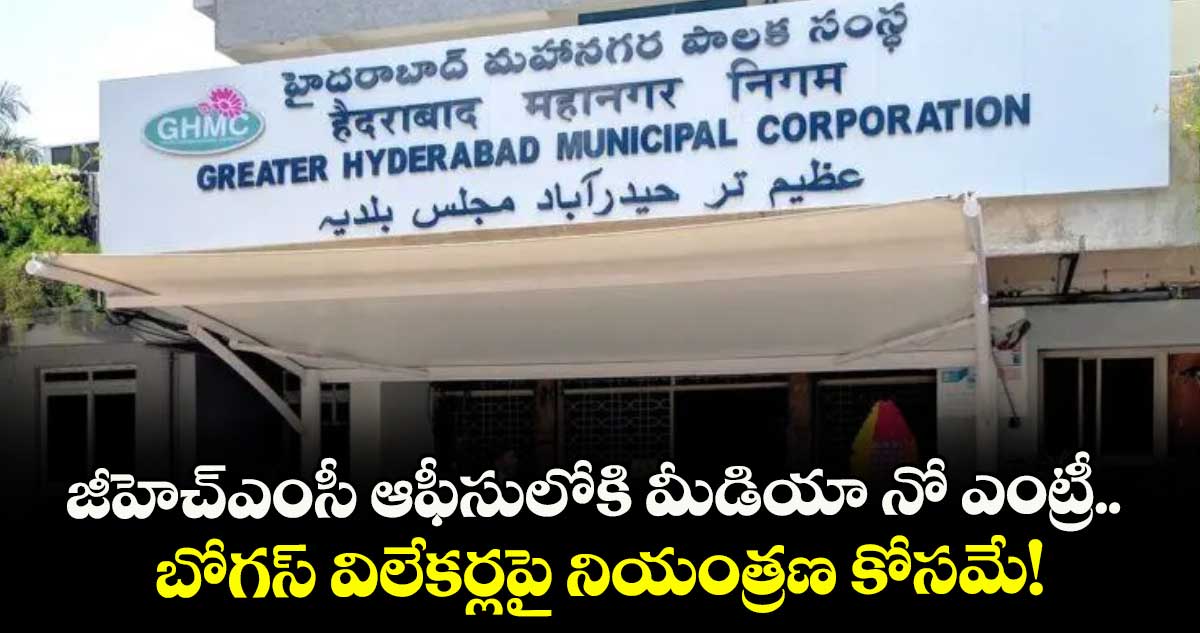 జీహెచ్ఎంసీ ఆఫీసులోకి మీడియా నో ఎంట్రీ.. బోగస్ విలేకర్లపై నియంత్రణ కోసమే!