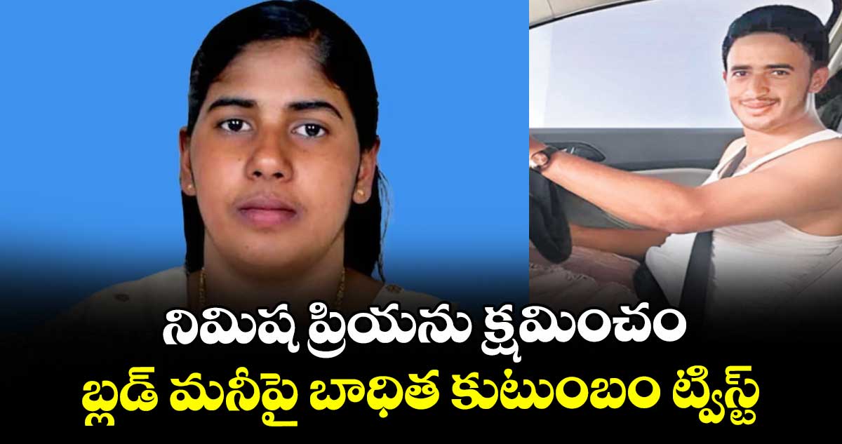 నిమిష ప్రియను క్షమించం ..బ్లడ్ మనీపై బాధిత కుటుంబం ట్విస్ట్