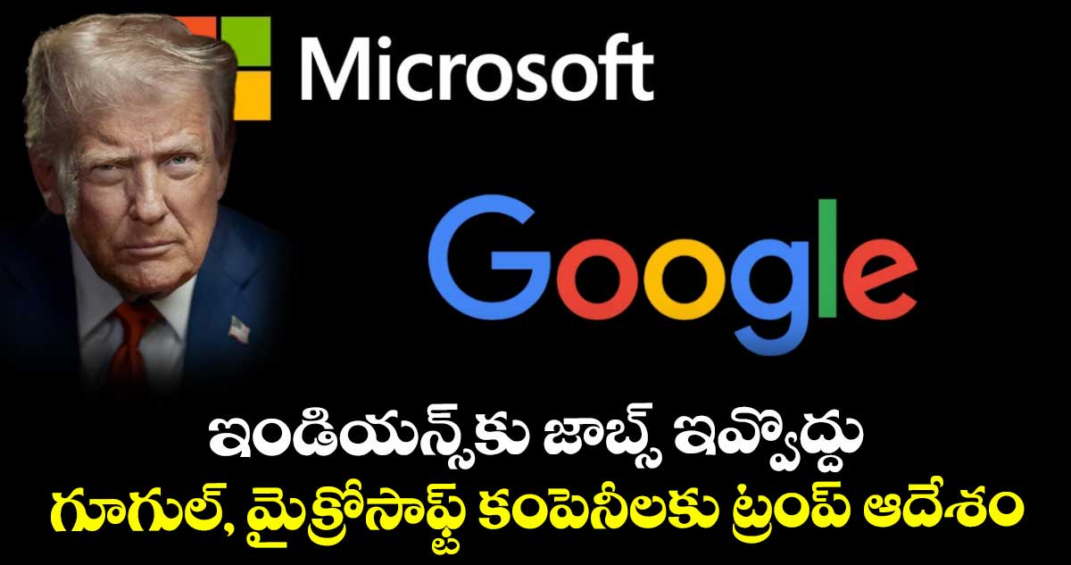 ఇండియన్స్కు జాబ్స్ ఇవ్వొద్దు... గూగుల్, మైక్రోసాఫ్ట్ కంపెనీలకు ట్రంప్ ఆదేశం