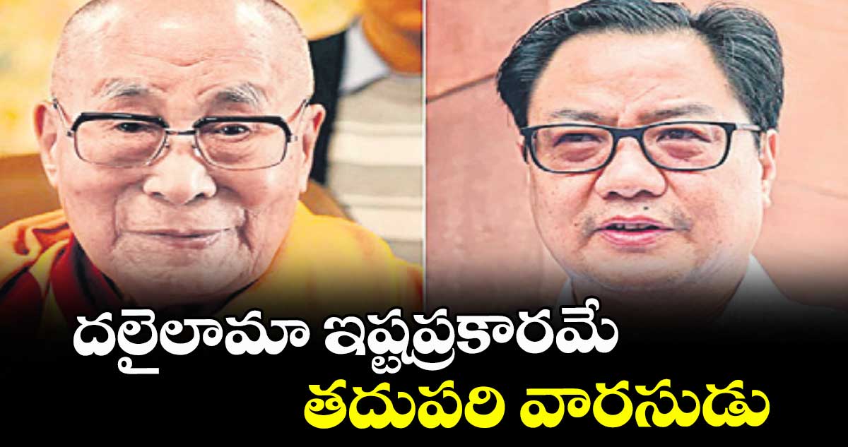 దలైలామా ఇష్టప్రకారమే తదుపరి వారసుడు:కేంద్ర మంత్రి కిరణ్ రిజిజు