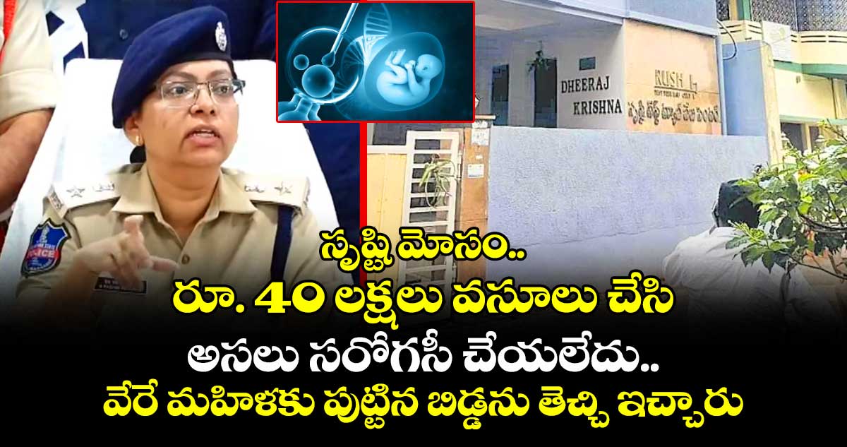 సృష్టి మోసం.. రూ. 40 లక్షలు వసూలు చేసి అసలు సరోగసీ చేయలేదు..వేరే మహిళకు పుట్టిన బిడ్డను తెచ్చి ఇచ్చారు