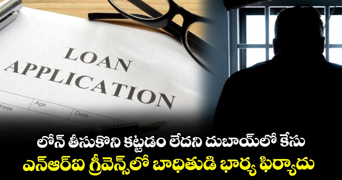 లోన్ తీసుకొని కట్టడం లేదని దుబాయ్లో కేసు .. ఎన్ఆర్ఐ గ్రీవెన్స్లో బాధితుడి భార్య ఫిర్యాదు