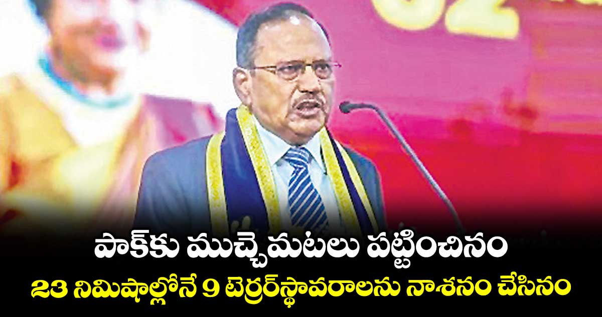 పాక్కు ముచ్చెమటలు పట్టించినం .. 23 నిమిషాల్లోనే 9 టెర్రర్స్థావరాలను నాశనం చేసినం : అజిత్ దోవల్
