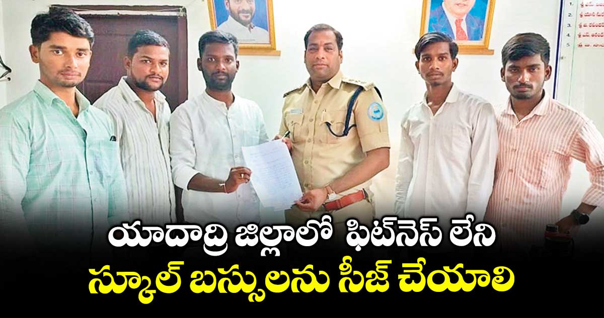 యాదాద్రి జిల్లాలో ఫిట్‌‌నెస్‌‌ లేని స్కూల్‌‌ బస్సులను సీజ్‌‌ చేయాలి : ఎన్ఎస్‌‌యూఐ