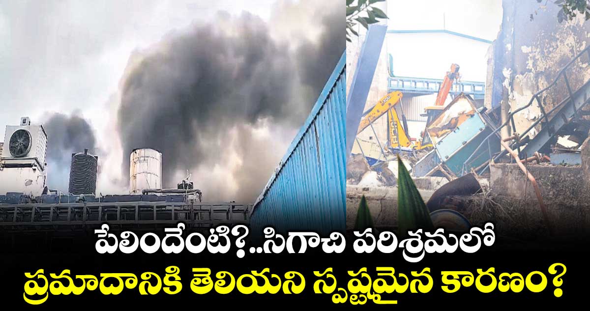 పేలిందేంటి?..సిగాచి పరిశ్రమలో ప్రమాదానికి తెలియని స్పష్టమైన కారణం?